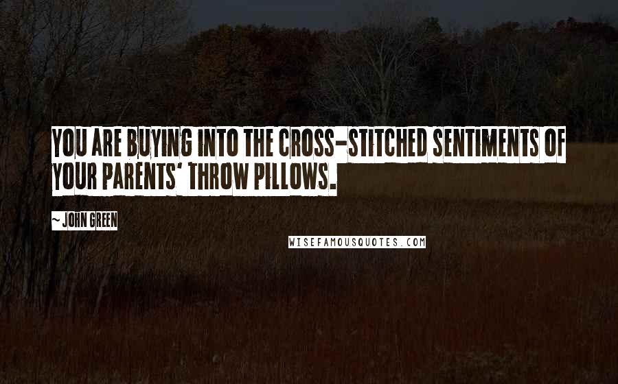 John Green Quotes: You are buying into the cross-stitched sentiments of your parents' throw pillows.