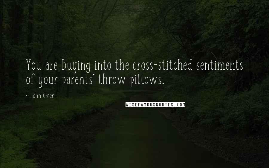 John Green Quotes: You are buying into the cross-stitched sentiments of your parents' throw pillows.