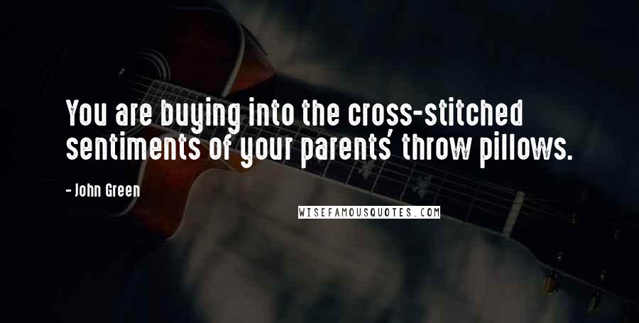John Green Quotes: You are buying into the cross-stitched sentiments of your parents' throw pillows.