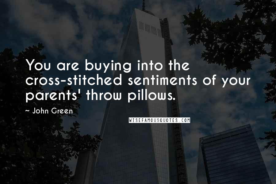 John Green Quotes: You are buying into the cross-stitched sentiments of your parents' throw pillows.