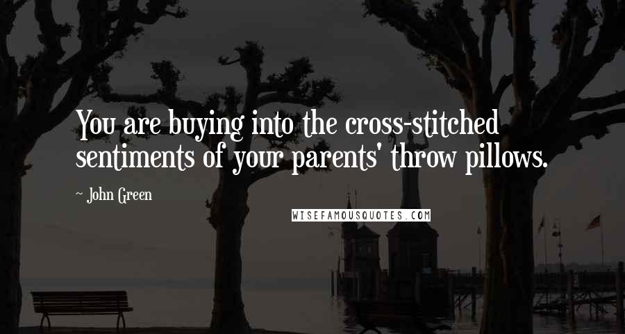 John Green Quotes: You are buying into the cross-stitched sentiments of your parents' throw pillows.