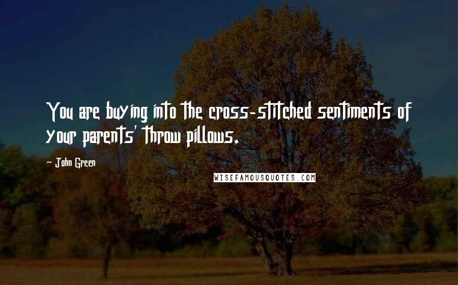 John Green Quotes: You are buying into the cross-stitched sentiments of your parents' throw pillows.