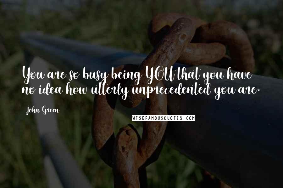 John Green Quotes: You are so busy being YOU that you have no idea how utterly unprecedented you are.