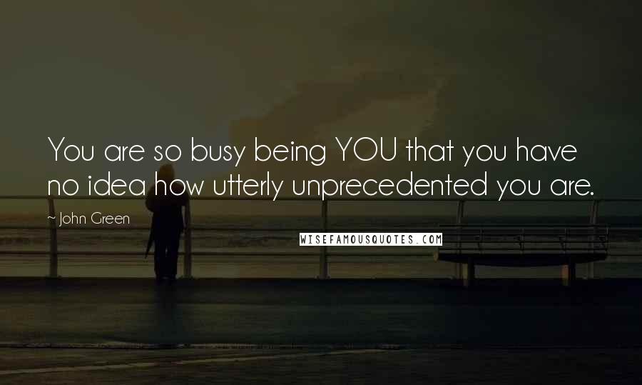 John Green Quotes: You are so busy being YOU that you have no idea how utterly unprecedented you are.