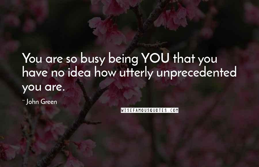 John Green Quotes: You are so busy being YOU that you have no idea how utterly unprecedented you are.