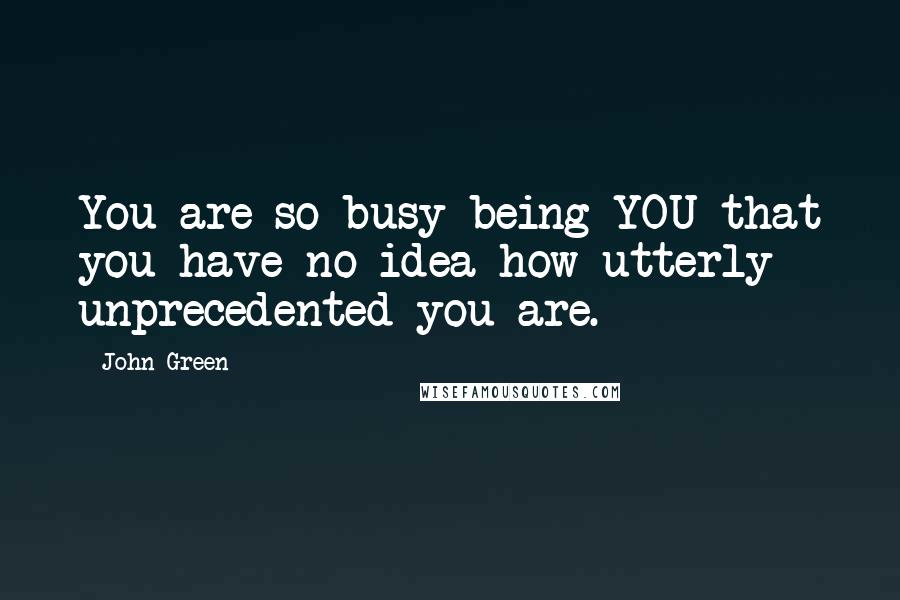 John Green Quotes: You are so busy being YOU that you have no idea how utterly unprecedented you are.