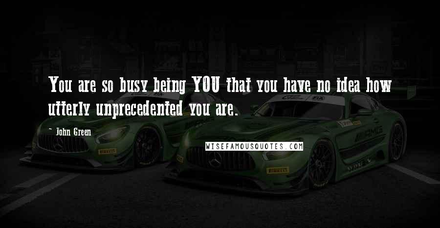 John Green Quotes: You are so busy being YOU that you have no idea how utterly unprecedented you are.
