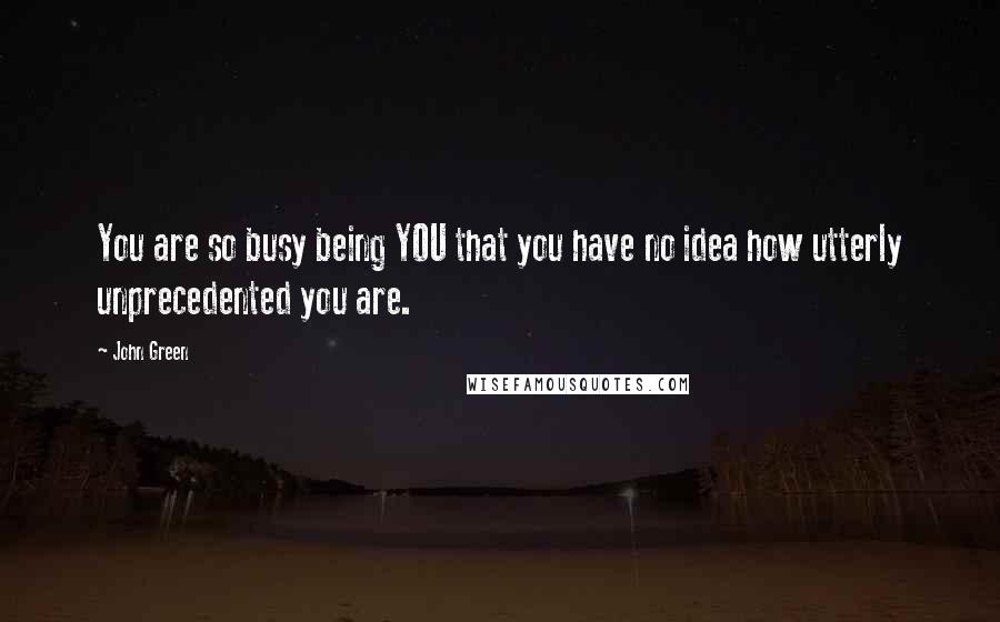 John Green Quotes: You are so busy being YOU that you have no idea how utterly unprecedented you are.