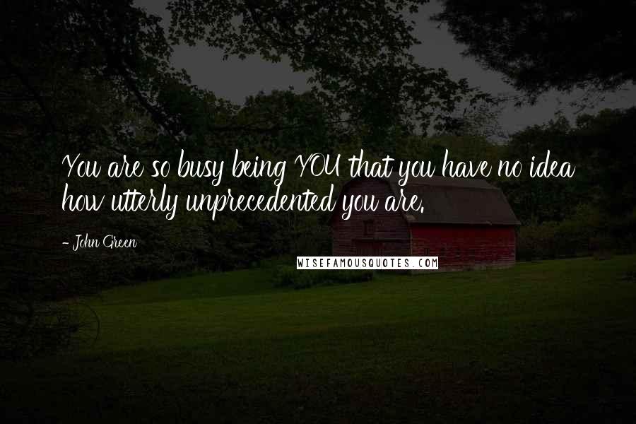 John Green Quotes: You are so busy being YOU that you have no idea how utterly unprecedented you are.