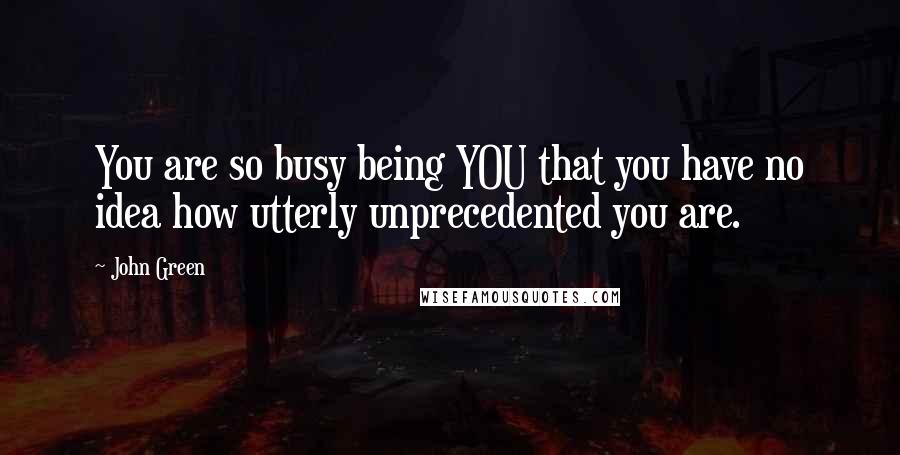 John Green Quotes: You are so busy being YOU that you have no idea how utterly unprecedented you are.