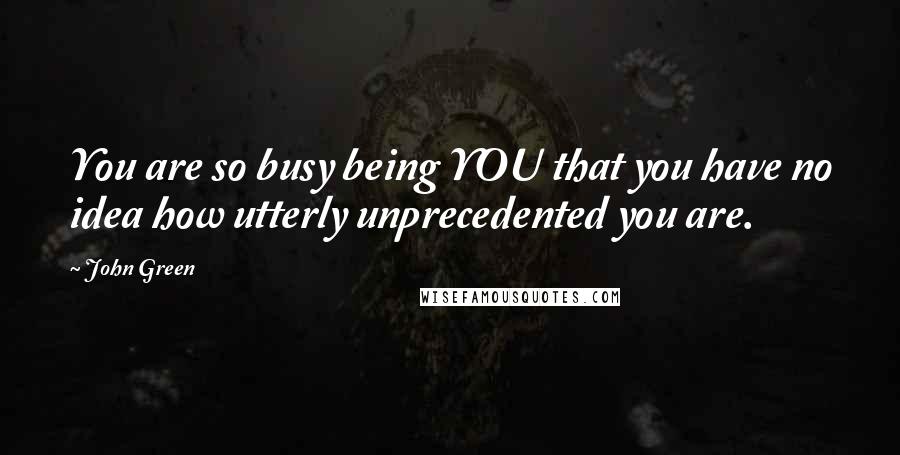 John Green Quotes: You are so busy being YOU that you have no idea how utterly unprecedented you are.