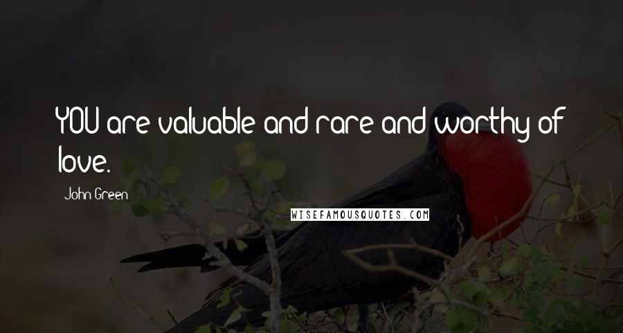 John Green Quotes: YOU are valuable and rare and worthy of love.