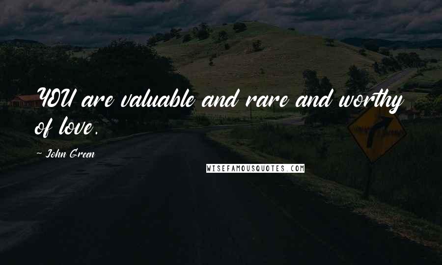 John Green Quotes: YOU are valuable and rare and worthy of love.