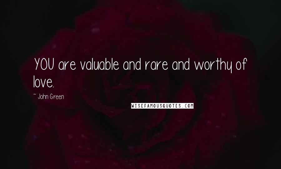 John Green Quotes: YOU are valuable and rare and worthy of love.