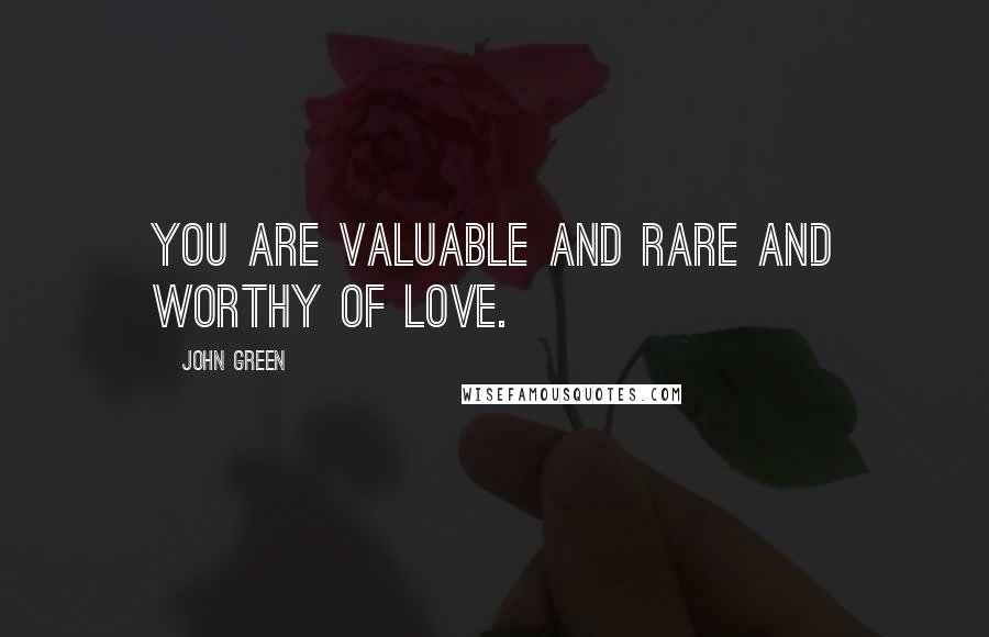 John Green Quotes: YOU are valuable and rare and worthy of love.