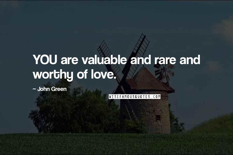 John Green Quotes: YOU are valuable and rare and worthy of love.