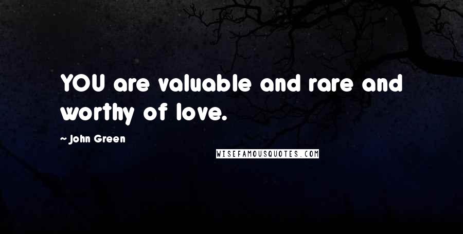 John Green Quotes: YOU are valuable and rare and worthy of love.