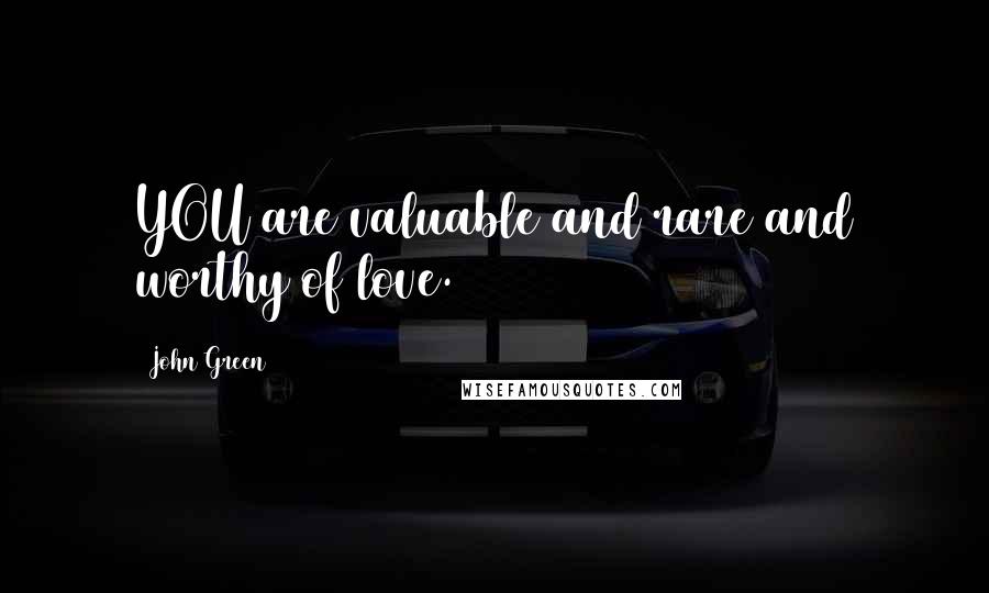 John Green Quotes: YOU are valuable and rare and worthy of love.