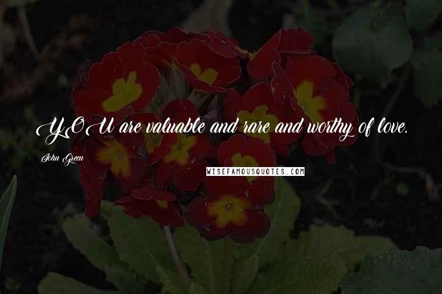 John Green Quotes: YOU are valuable and rare and worthy of love.