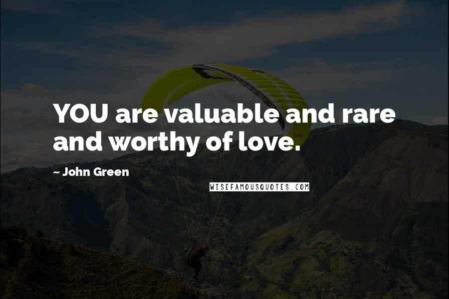 John Green Quotes: YOU are valuable and rare and worthy of love.