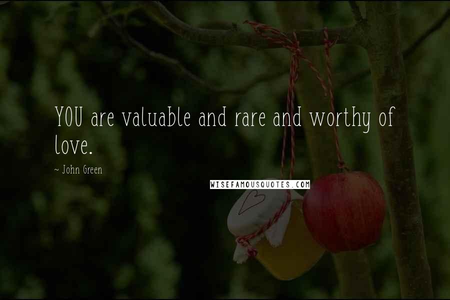 John Green Quotes: YOU are valuable and rare and worthy of love.