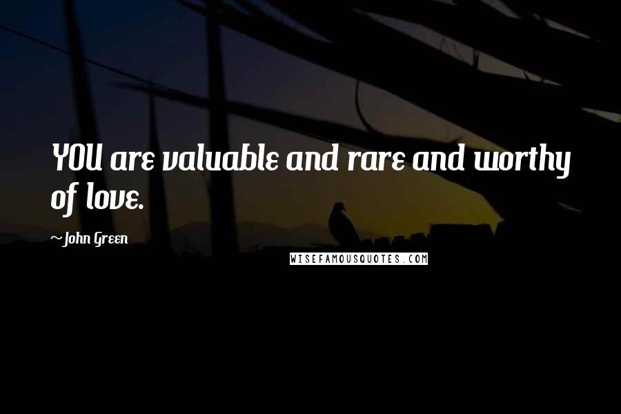 John Green Quotes: YOU are valuable and rare and worthy of love.