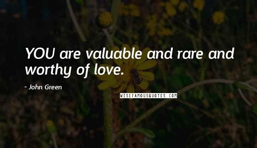 John Green Quotes: YOU are valuable and rare and worthy of love.