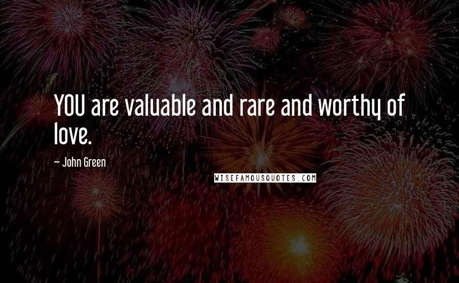 John Green Quotes: YOU are valuable and rare and worthy of love.