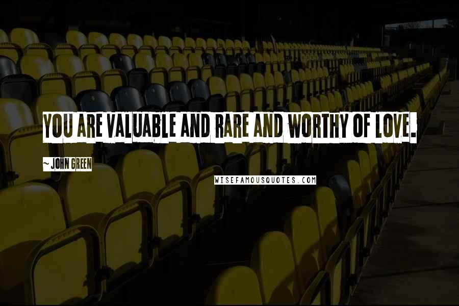 John Green Quotes: YOU are valuable and rare and worthy of love.