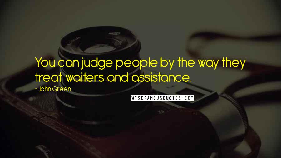 John Green Quotes: You can judge people by the way they treat waiters and assistance.