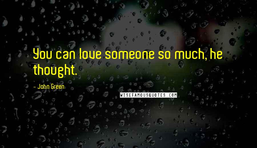 John Green Quotes: You can love someone so much, he thought.