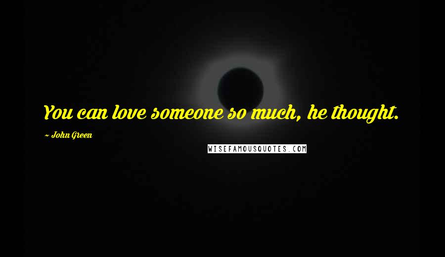 John Green Quotes: You can love someone so much, he thought.