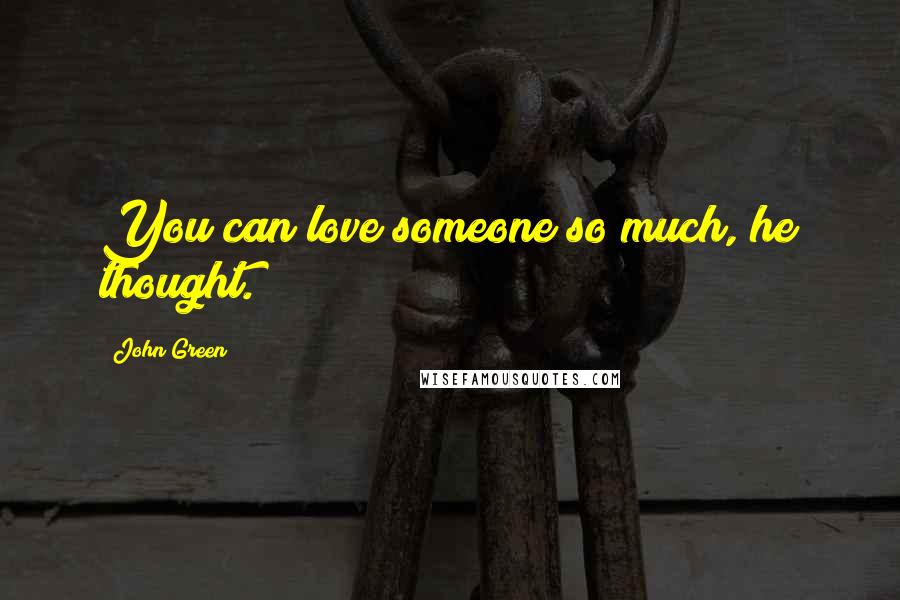 John Green Quotes: You can love someone so much, he thought.