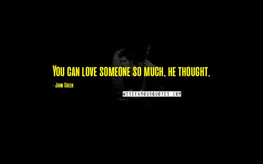 John Green Quotes: You can love someone so much, he thought.