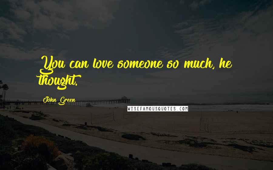John Green Quotes: You can love someone so much, he thought.
