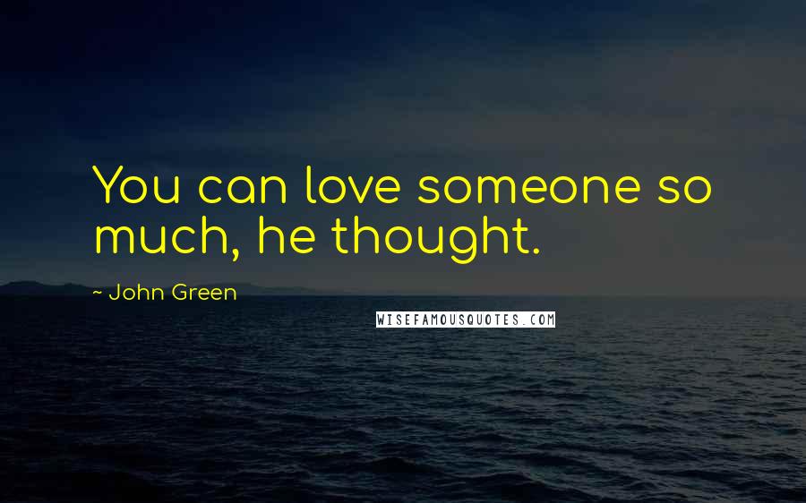 John Green Quotes: You can love someone so much, he thought.