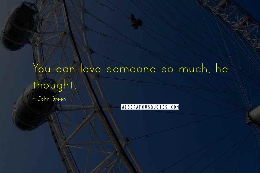 John Green Quotes: You can love someone so much, he thought.