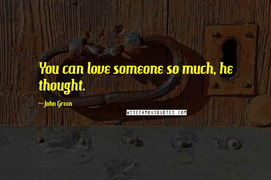 John Green Quotes: You can love someone so much, he thought.