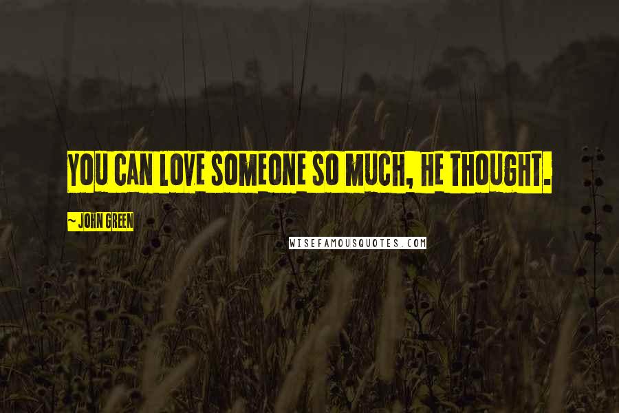 John Green Quotes: You can love someone so much, he thought.
