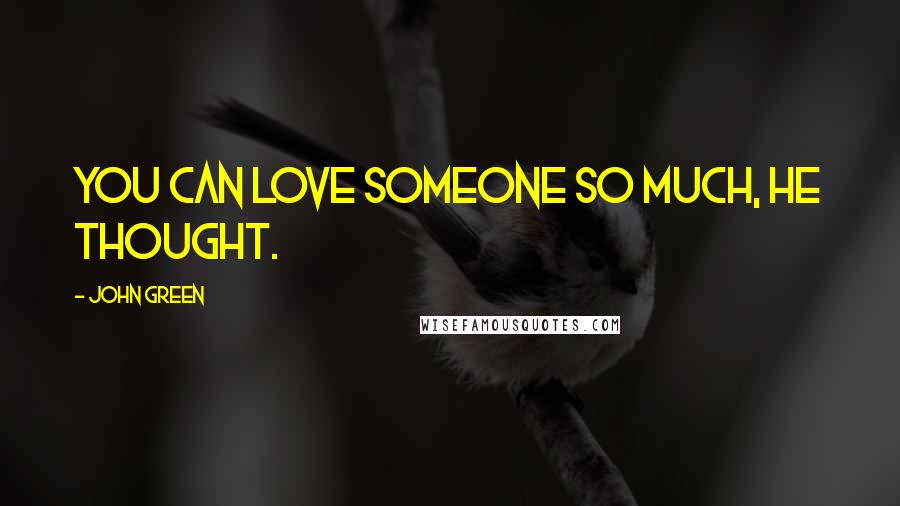 John Green Quotes: You can love someone so much, he thought.