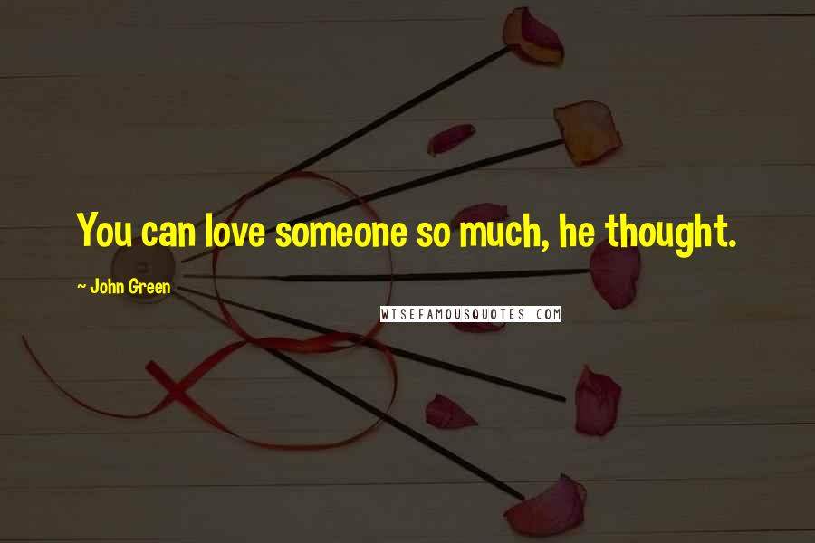 John Green Quotes: You can love someone so much, he thought.