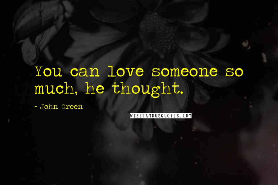 John Green Quotes: You can love someone so much, he thought.
