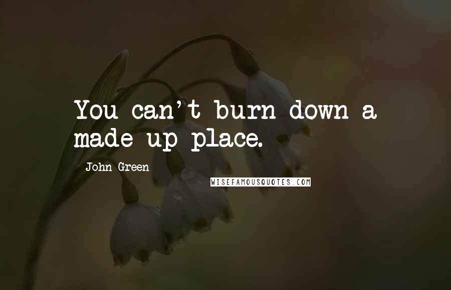 John Green Quotes: You can't burn down a made-up place.