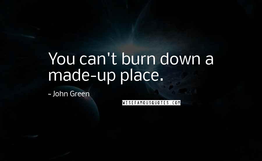 John Green Quotes: You can't burn down a made-up place.