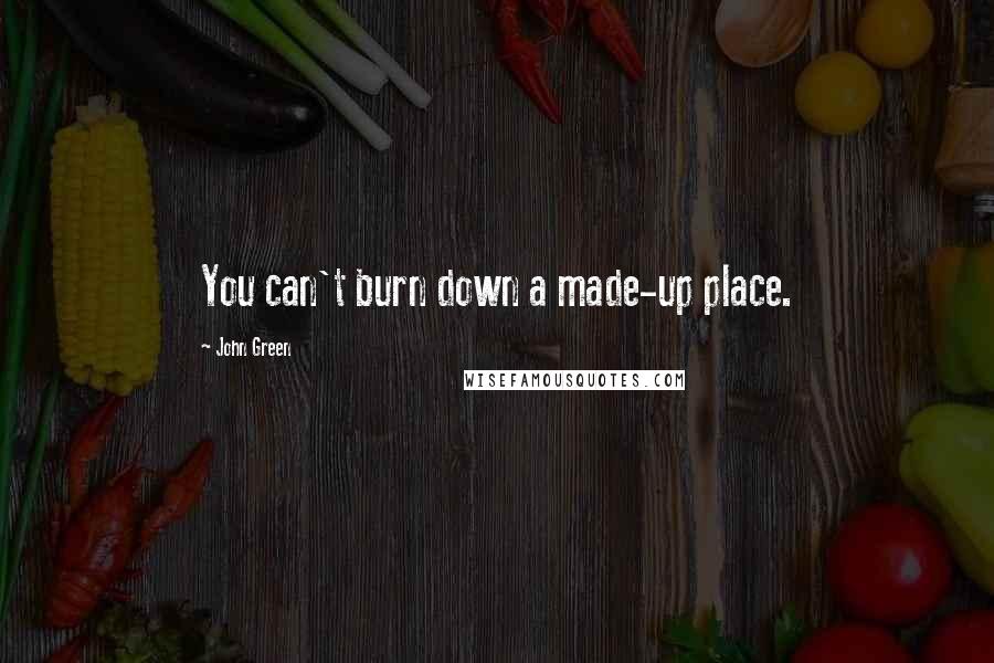 John Green Quotes: You can't burn down a made-up place.