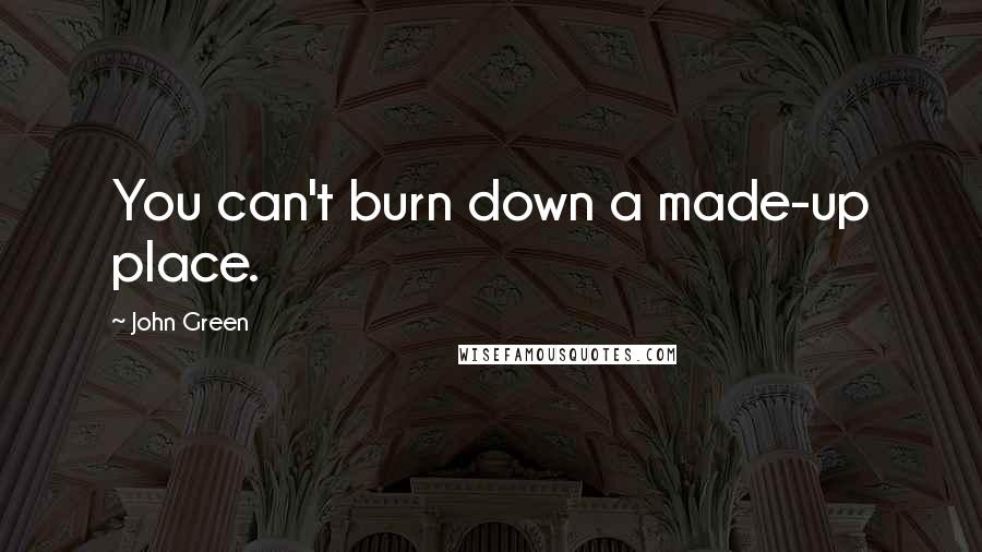 John Green Quotes: You can't burn down a made-up place.