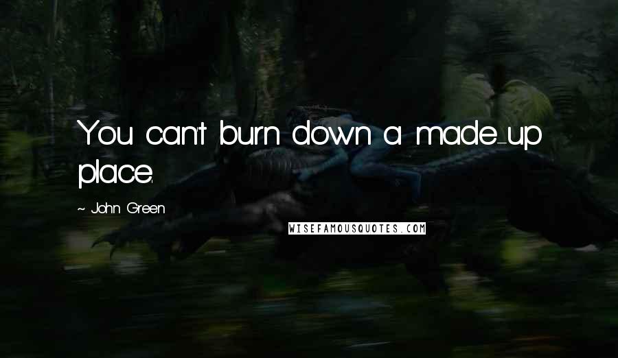 John Green Quotes: You can't burn down a made-up place.