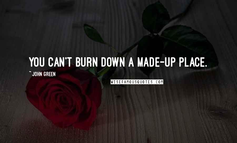 John Green Quotes: You can't burn down a made-up place.