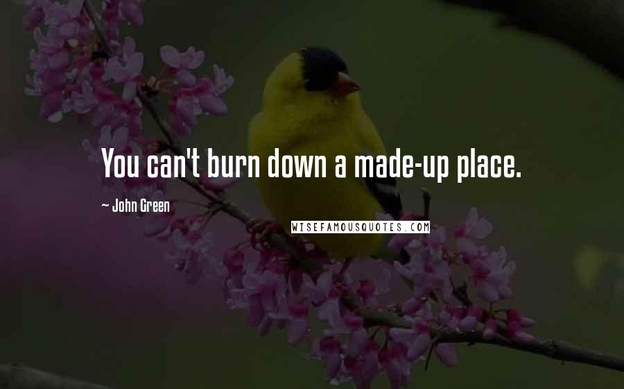 John Green Quotes: You can't burn down a made-up place.