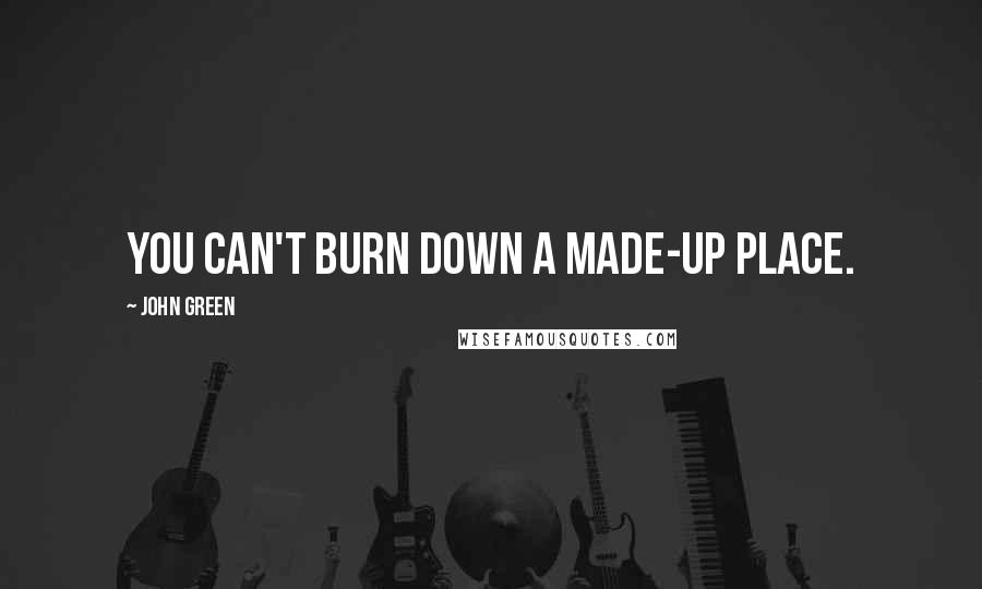 John Green Quotes: You can't burn down a made-up place.